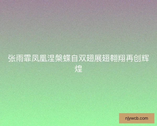 张雨霏凤凰涅槃蝶自双翅展翅翱翔再创辉煌