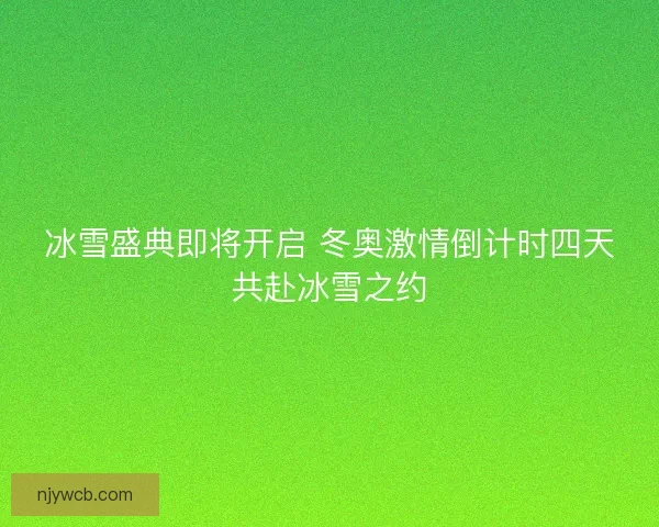 冰雪盛典即将开启 冬奥激情倒计时四天共赴冰雪之约